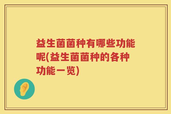益生菌菌种有哪些功能呢(益生菌菌种的各种功能一览)