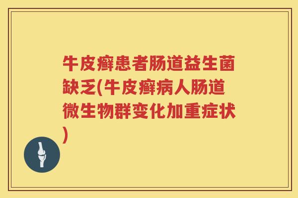 牛皮癣患者肠道益生菌缺乏(牛皮癣病人肠道微生物群变化加重症状)