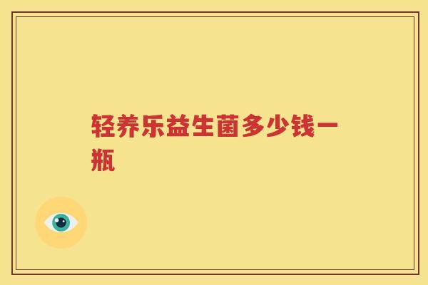 轻养乐益生菌多少钱一瓶