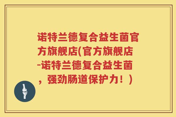 诺特兰德复合益生菌官方旗舰店(官方旗舰店-诺特兰德复合益生菌，强劲肠道保护力！)