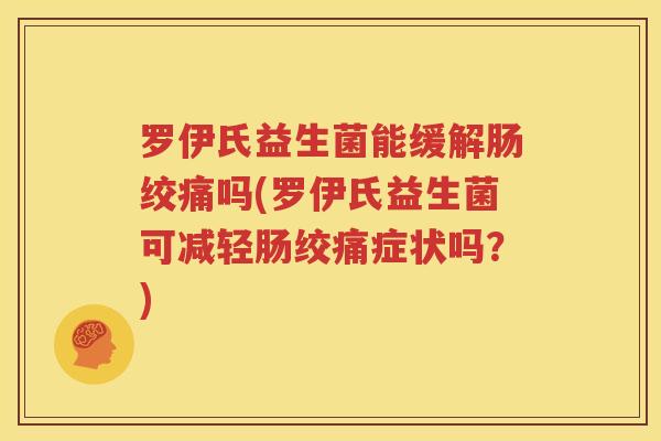 罗伊氏益生菌能缓解肠绞痛吗(罗伊氏益生菌可减轻肠绞痛症状吗？)