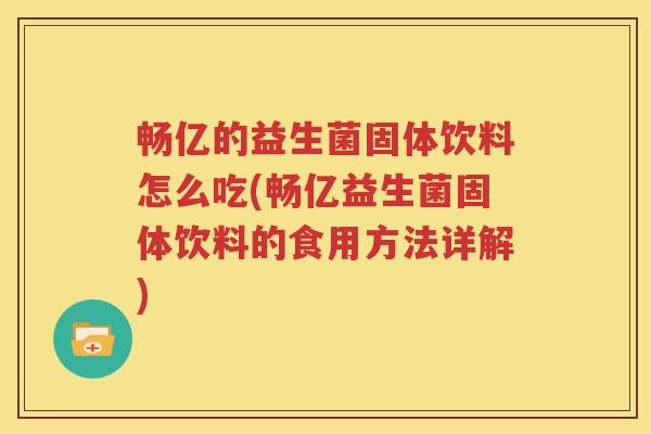 畅亿的益生菌固体饮料怎么吃(畅亿益生菌固体饮料的食用方法详解)