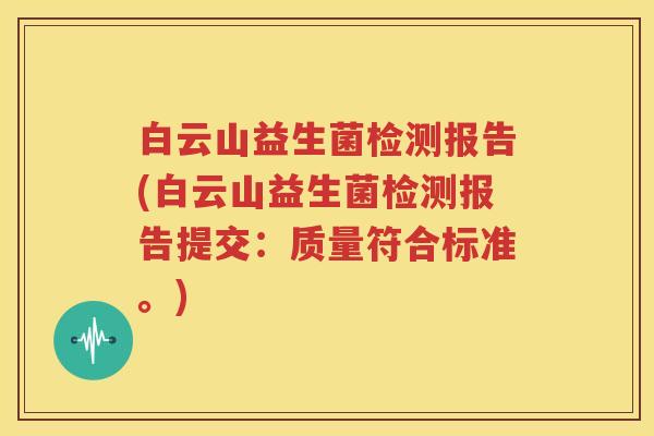 白云山益生菌检测报告(白云山益生菌检测报告提交：质量符合标准。)