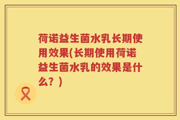 荷诺益生菌水乳长期使用效果(长期使用荷诺益生菌水乳的效果是什么？)