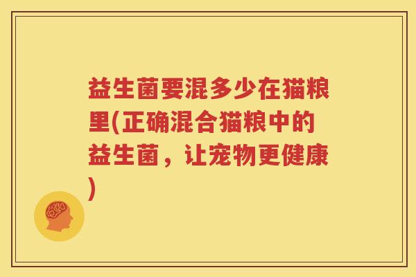 益生菌要混多少在猫粮里(正确混合猫粮中的益生菌，让宠物更健康)