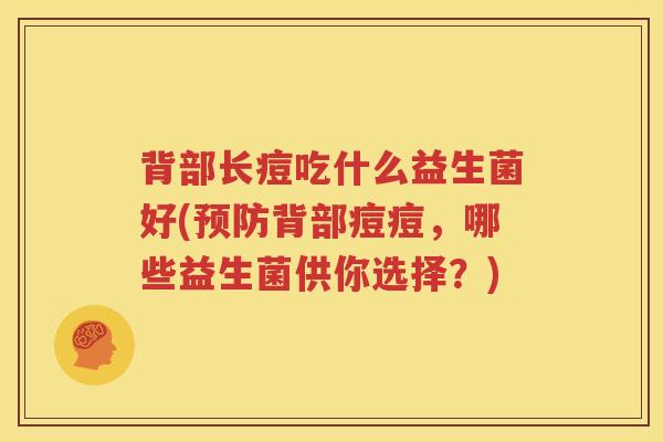 背部长痘吃什么益生菌好(预防背部痘痘，哪些益生菌供你选择？)