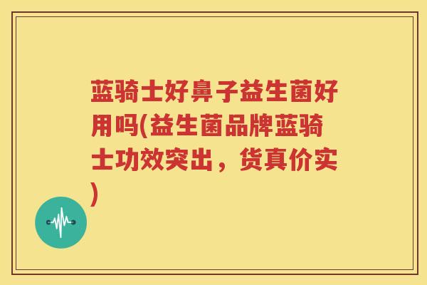 蓝骑士好鼻子益生菌好用吗(益生菌品牌蓝骑士功效突出，货真价实)