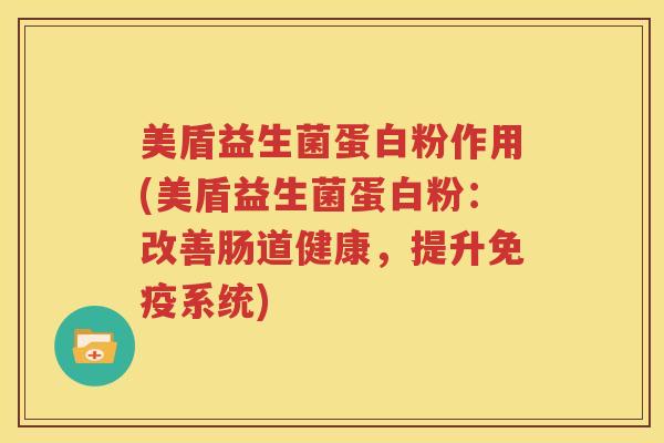 美盾益生菌蛋白粉作用(美盾益生菌蛋白粉：改善肠道健康，提升免疫系统)