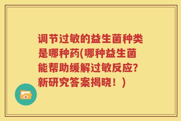 调节过敏的益生菌种类是哪种药(哪种益生菌能帮助缓解过敏反应？新研究答案揭晓！)