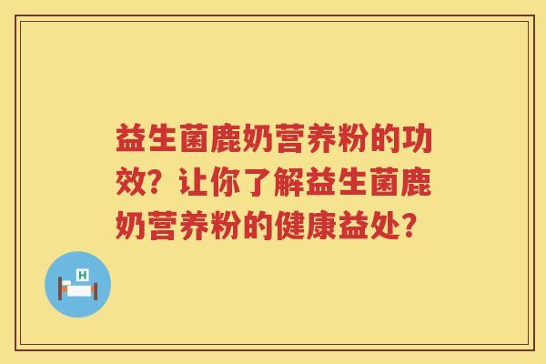 益生菌鹿奶营养粉的功效？让你了解益生菌鹿奶营养粉的健康益处？