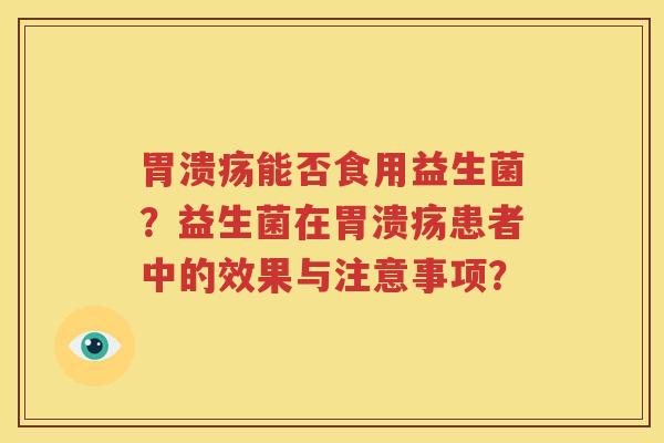 胃溃疡能否食用益生菌？益生菌在胃溃疡患者中的效果与注意事项？