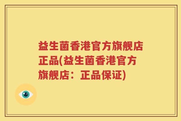 益生菌香港官方旗舰店正品(益生菌香港官方旗舰店：正品保证)