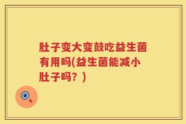 肚子变大变鼓吃益生菌有用吗(益生菌能减小肚子吗？)