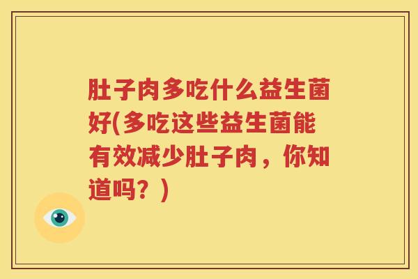 肚子肉多吃什么益生菌好(多吃这些益生菌能有效减少肚子肉，你知道吗？)