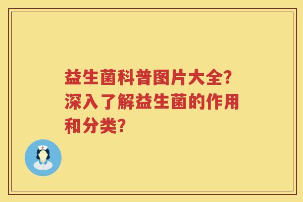 益生菌科普图片大全？深入了解益生菌的作用和分类？