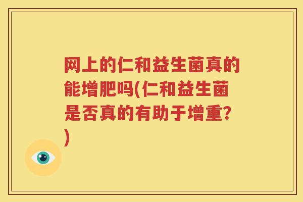 网上的仁和益生菌真的能增肥吗(仁和益生菌是否真的有助于增重？)