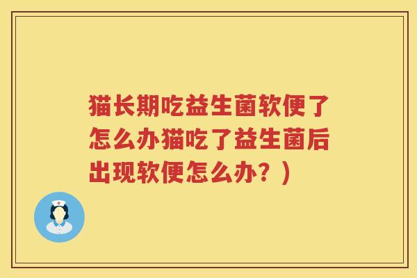 猫长期吃益生菌软便了怎么办猫吃了益生菌后出现软便怎么办？)