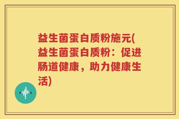 益生菌蛋白质粉施元(益生菌蛋白质粉：促进肠道健康，助力健康生活)