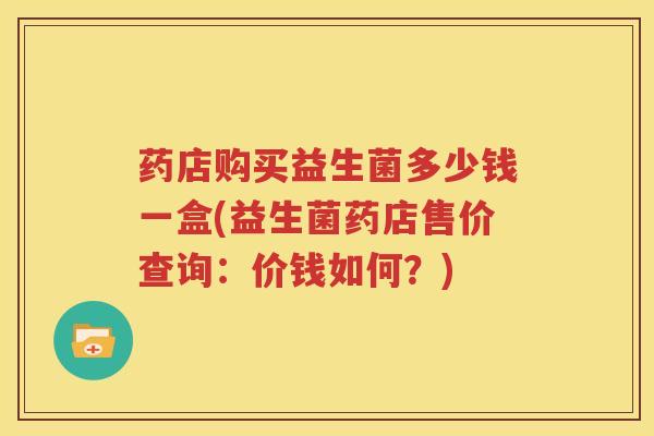 药店购买益生菌多少钱一盒(益生菌药店售价查询：价钱如何？)