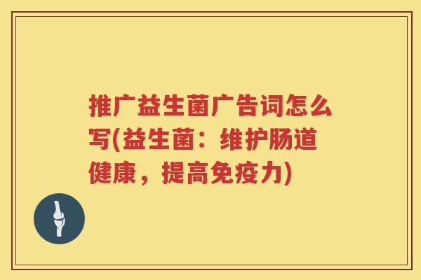 推广益生菌广告词怎么写(益生菌：维护肠道健康，提高免疫力)