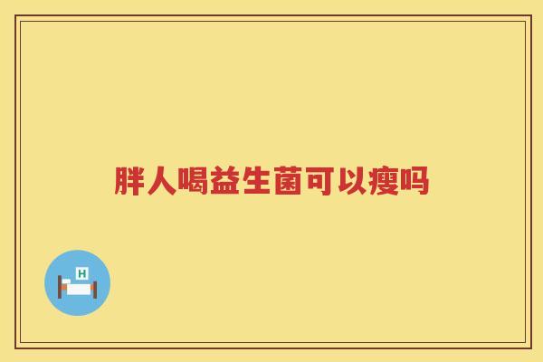 胖人喝益生菌可以瘦吗