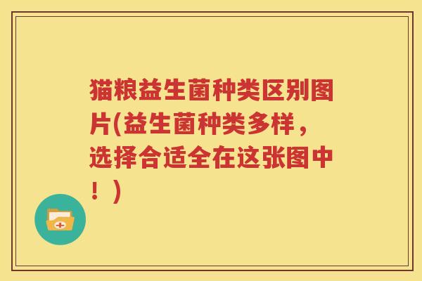 猫粮益生菌种类区别图片(益生菌种类多样，选择合适全在这张图中！)