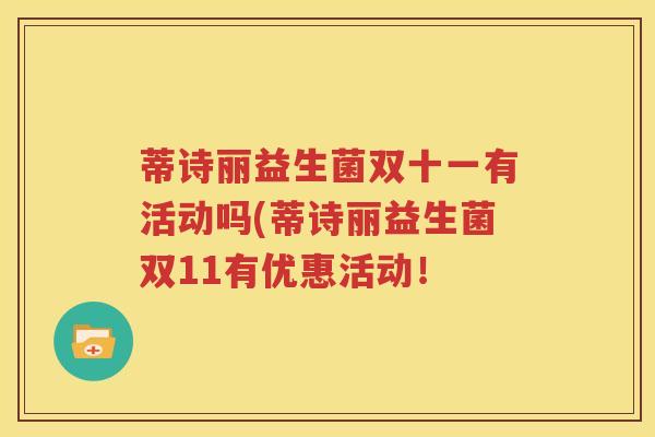 蒂诗丽益生菌双十一有活动吗(蒂诗丽益生菌双11有优惠活动！