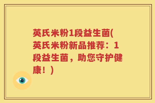 英氏米粉1段益生菌(英氏米粉新品推荐：1段益生菌，助您守护健康！)