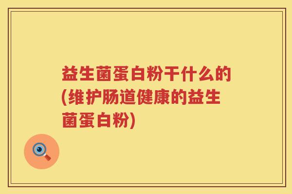 益生菌蛋白粉干什么的(维护肠道健康的益生菌蛋白粉)