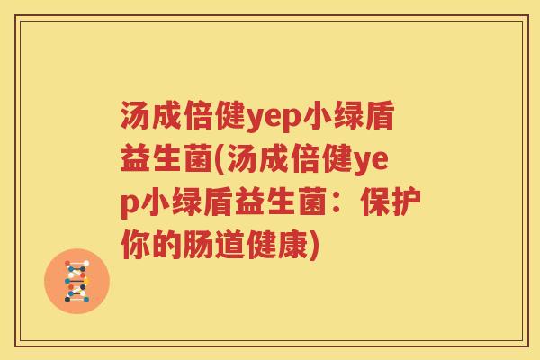 汤成倍健yep小绿盾益生菌(汤成倍健yep小绿盾益生菌：保护你的肠道健康)