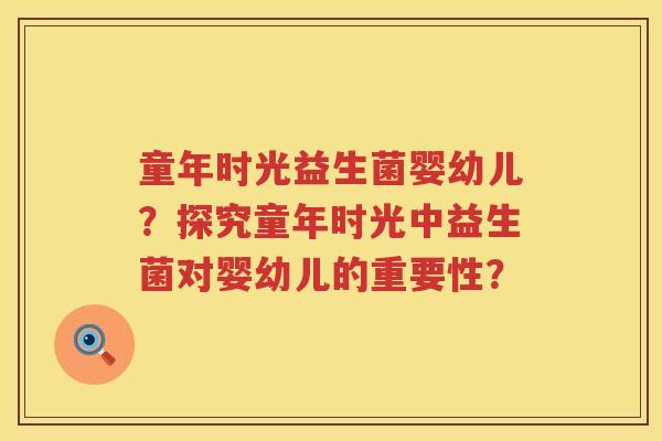 童年时光益生菌婴幼儿？探究童年时光中益生菌对婴幼儿的重要性？