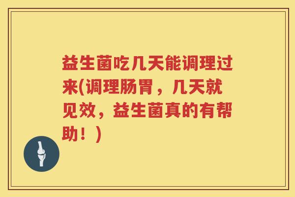 益生菌吃几天能调理过来(调理肠胃，几天就见效，益生菌真的有帮助！)