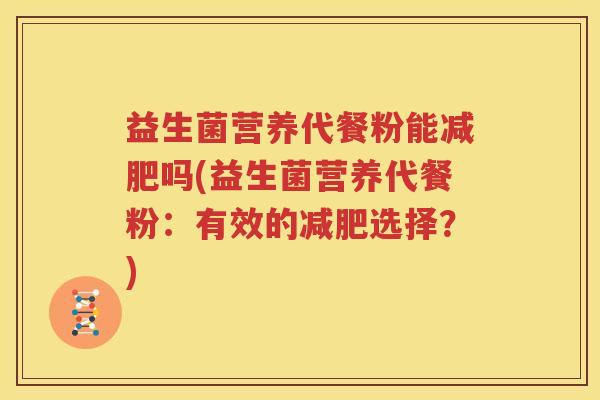 益生菌营养代餐粉能减肥吗(益生菌营养代餐粉：有效的减肥选择？)