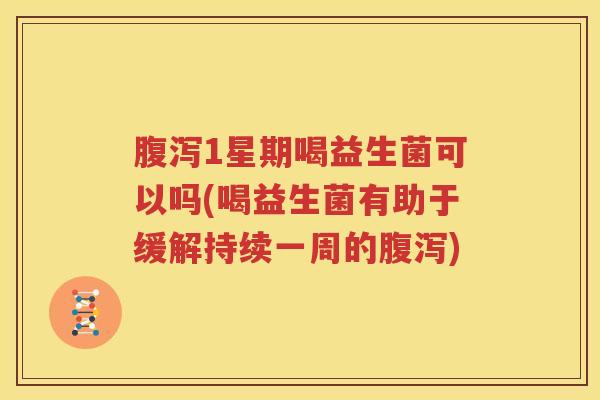 腹泻1星期喝益生菌可以吗(喝益生菌有助于缓解持续一周的腹泻)