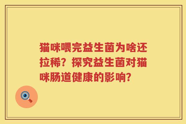 猫咪喂完益生菌为啥还拉稀？探究益生菌对猫咪肠道健康的影响？