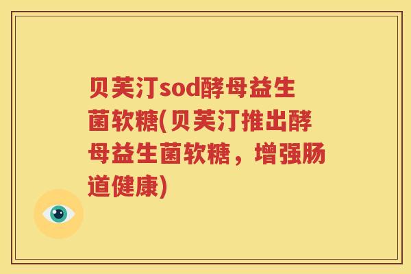 贝芙汀sod酵母益生菌软糖(贝芙汀推出酵母益生菌软糖，增强肠道健康)
