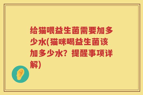给猫喂益生菌需要加多少水(猫咪喝益生菌该加多少水？提醒事项详解)