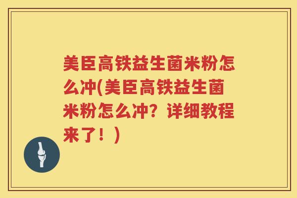美臣高铁益生菌米粉怎么冲(美臣高铁益生菌米粉怎么冲？详细教程来了！)