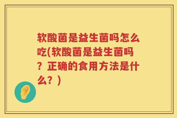 软酸菌是益生菌吗怎么吃(软酸菌是益生菌吗？正确的食用方法是什么？)