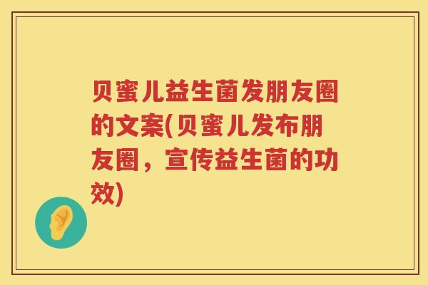 贝蜜儿益生菌发朋友圈的文案(贝蜜儿发布朋友圈，宣传益生菌的功效)