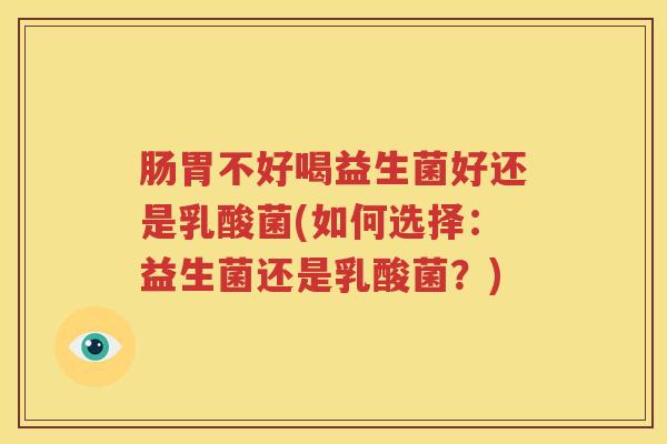 肠胃不好喝益生菌好还是乳酸菌(如何选择：益生菌还是乳酸菌？)