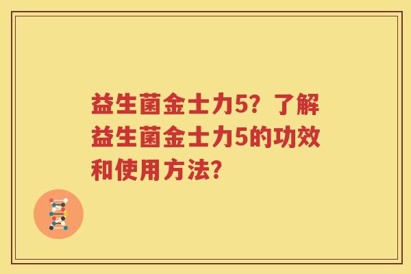 益生菌金士力5？了解益生菌金士力5的功效和使用方法？