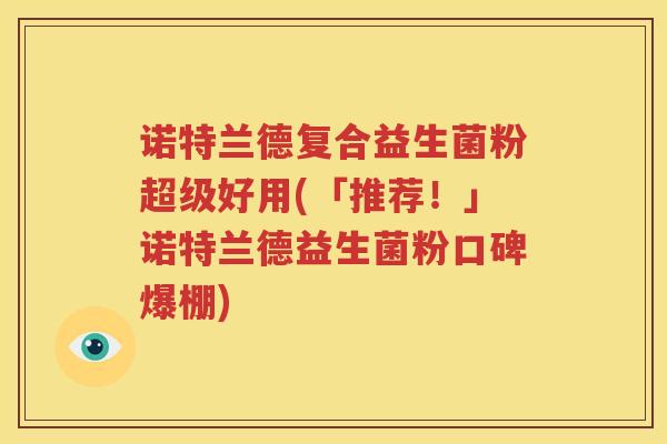 诺特兰德复合益生菌粉超级好用(「推荐！」诺特兰德益生菌粉口碑爆棚)
