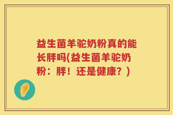 益生菌羊驼奶粉真的能长胖吗(益生菌羊驼奶粉：胖！还是健康？)