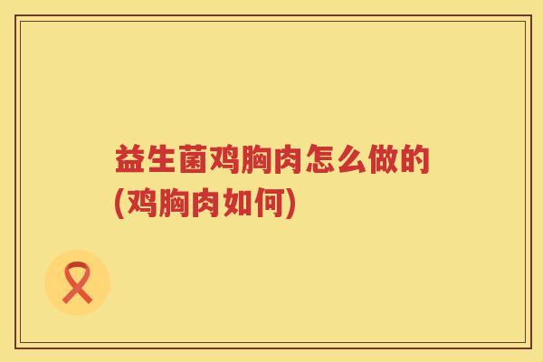 益生菌鸡胸肉怎么做的(鸡胸肉如何)