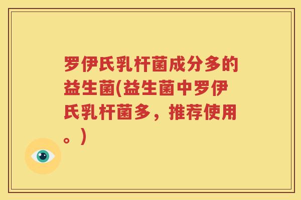 罗伊氏乳杆菌成分多的益生菌(益生菌中罗伊氏乳杆菌多，推荐使用。)