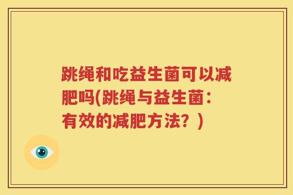 跳绳和吃益生菌可以减肥吗(跳绳与益生菌：有效的减肥方法？)