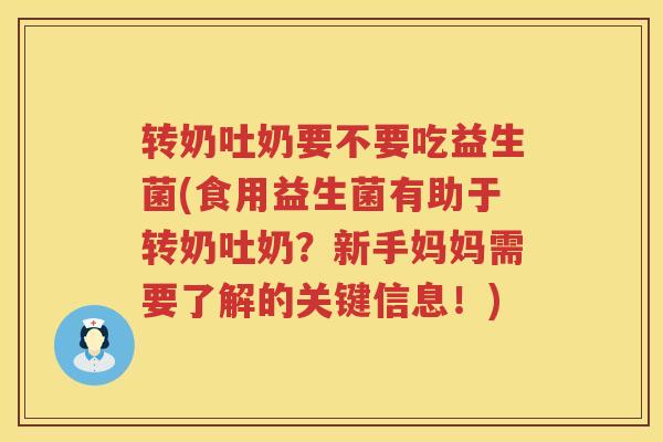 转奶吐奶要不要吃益生菌(食用益生菌有助于转奶吐奶？新手妈妈需要了解的关键信息！)