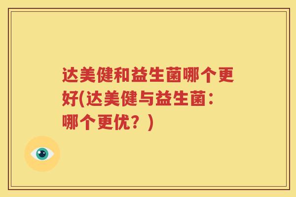达美健和益生菌哪个更好(达美健与益生菌：哪个更优？)