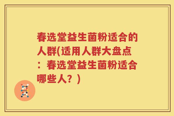 春选堂益生菌粉适合的人群(适用人群大盘点：春选堂益生菌粉适合哪些人？)